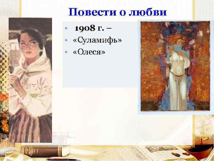 Повести о любви • 1908 г. – • «Суламифь» • «Олеся» 