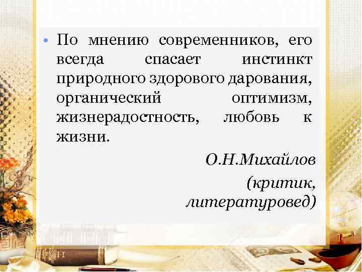  • По мнению современников, его всегда спасает инстинкт природного здорового дарования, органический оптимизм,