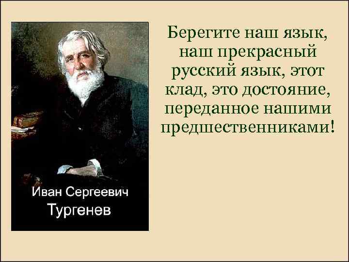 Берегите наш язык, наш прекрасный русский язык, этот клад, это достояние, переданное нашими предшественниками!