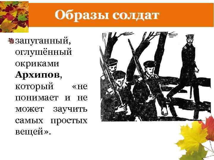 Образы солдат запуганный, оглушённый окриками Архипов, который «не понимает и не может заучить самых