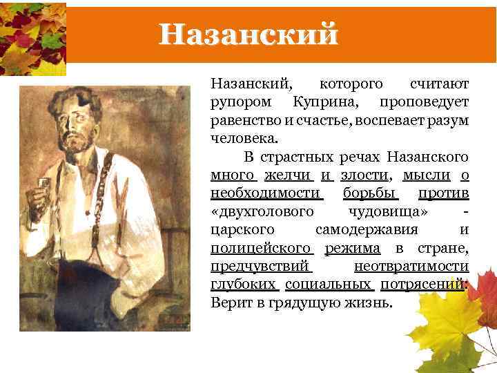 Назанский, которого считают рупором Куприна, проповедует равенство и счастье, воспевает разум человека. В страстных