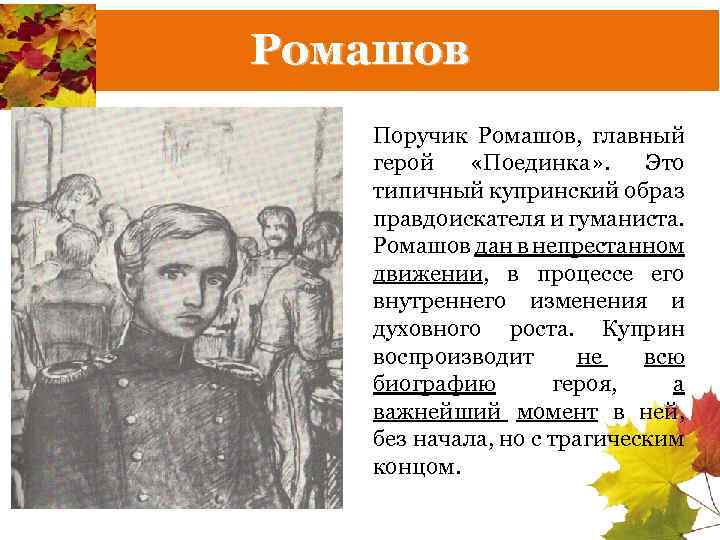 Ромашов Поручик Ромашов, главный герой «Поединка» . Это типичный купринский образ правдоискателя и гуманиста.