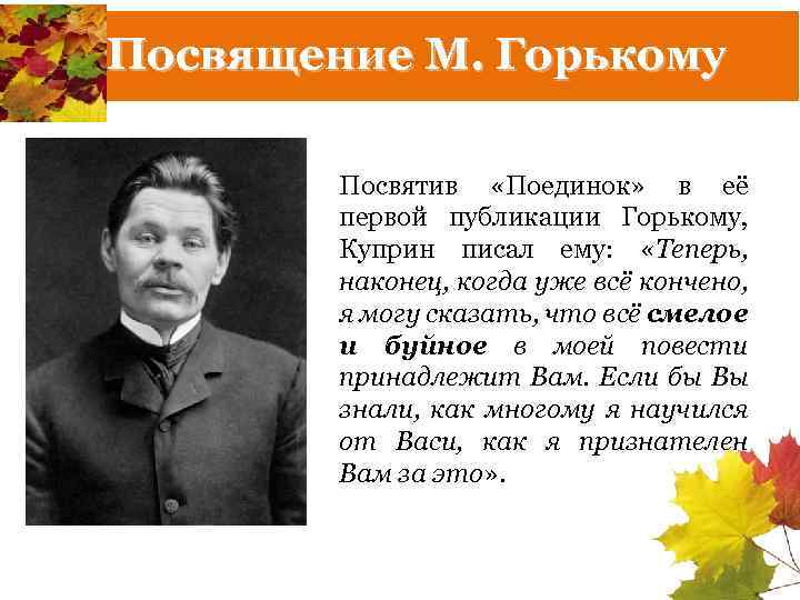 Посвящение М. Горькому Посвятив «Поединок» в её первой публикации Горькому, Куприн писал ему: «Теперь,
