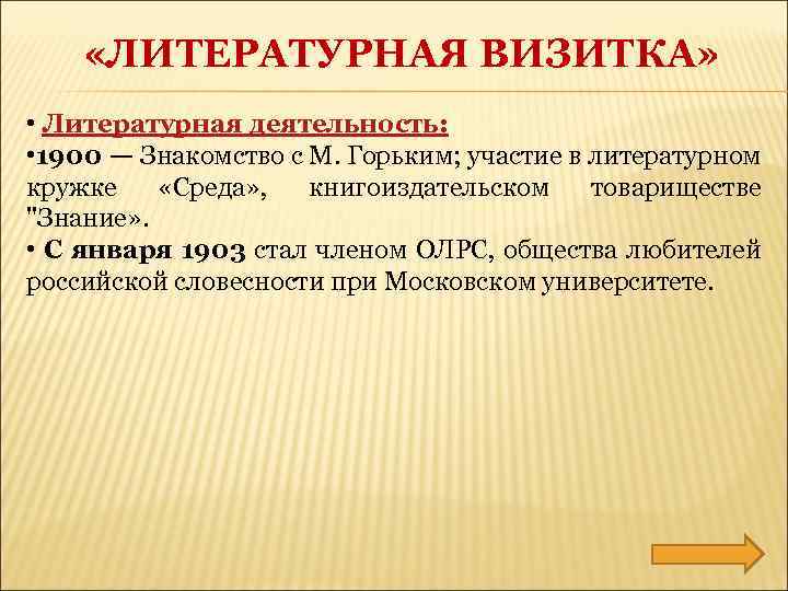  «ЛИТЕРАТУРНАЯ ВИЗИТКА» • Литературная деятельность: • 1900 — Знакомство с М. Горьким; участие