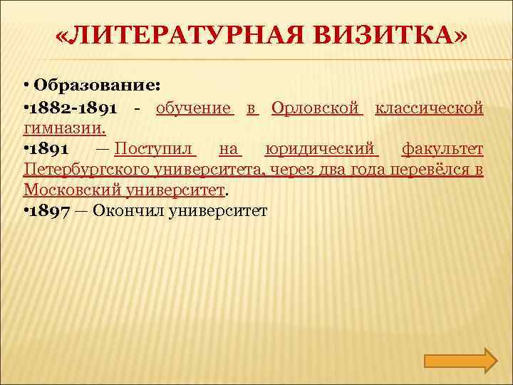  «ЛИТЕРАТУРНАЯ ВИЗИТКА» • Образование: • 1882 -1891 - обучение в Орловской классической гимназии.