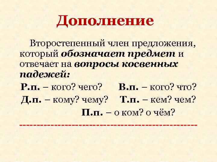 Дополнение Второстепенный член предложения, который обозначает предмет и отвечает на вопросы косвенных падежей: Р.