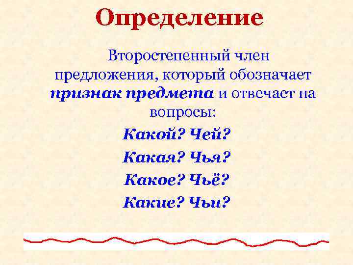 Определение Второстепенный член предложения, который обозначает признак предмета и отвечает на вопросы: Какой? Чей?
