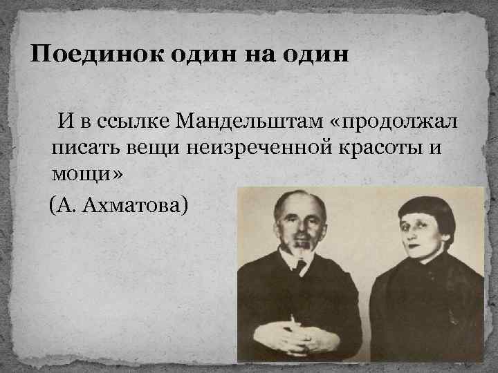 Поединок один на один И в ссылке Мандельштам «продолжал писать вещи неизреченной красоты и