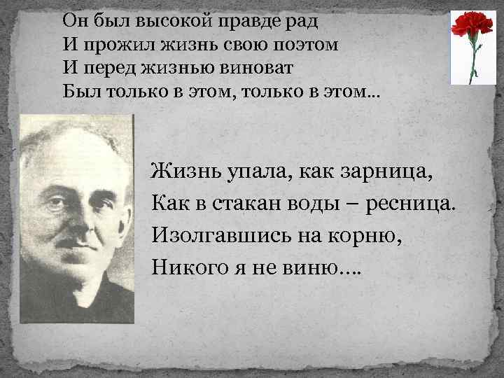 Он был высокой правде рад И прожил жизнь свою поэтом И перед жизнью виноват