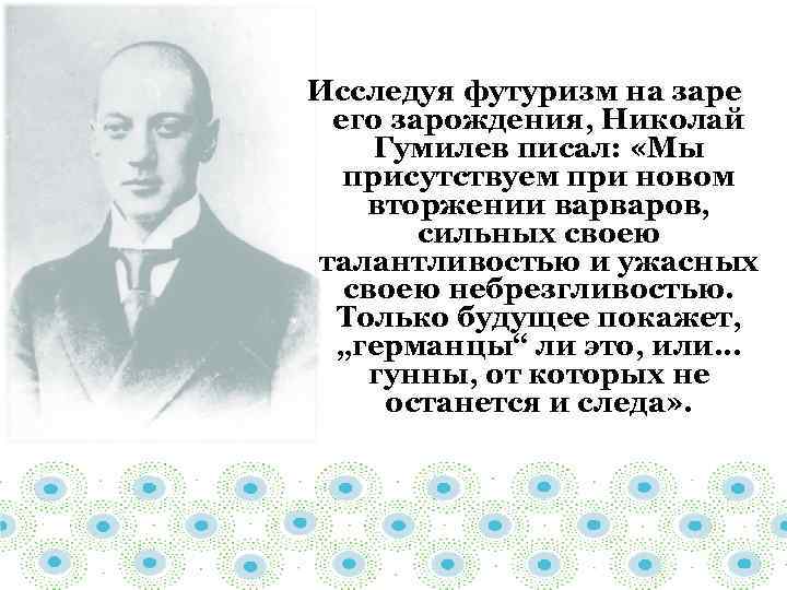 Исследуя футуризм на заре его зарождения, Николай Гумилев писал: «Мы присутствуем при новом вторжении