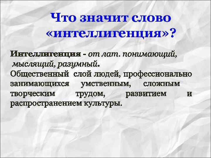 Что значит слово «интеллигенция» ? Интеллигенция - от лат. понимающий, мыслящий, разумный. Общественный слой