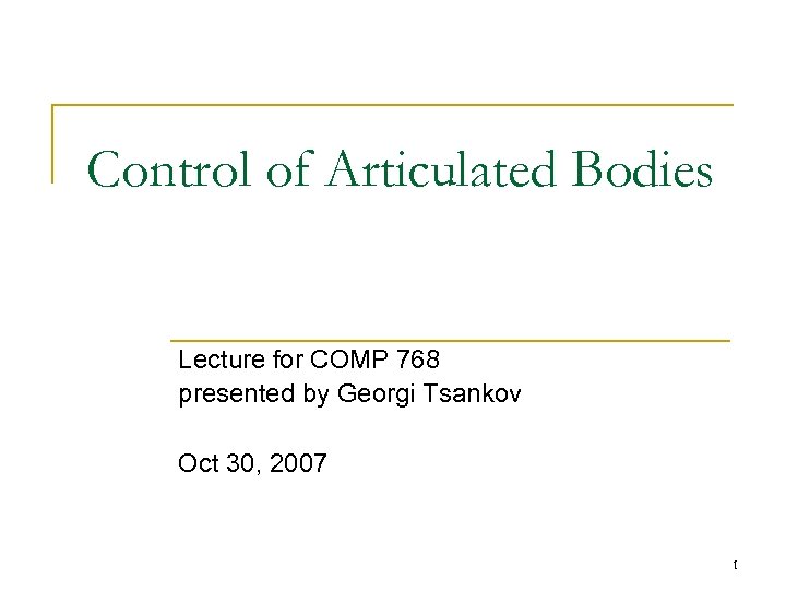Control of Articulated Bodies Lecture for COMP 768 presented by Georgi Tsankov Oct 30,