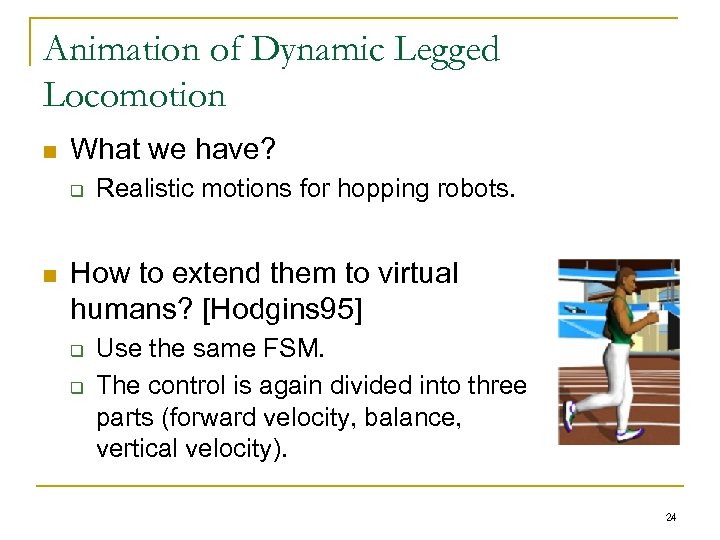 Animation of Dynamic Legged Locomotion n What we have? q n Realistic motions for