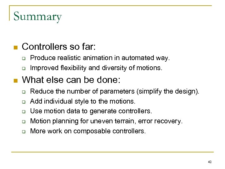 Summary n Controllers so far: q q n Produce realistic animation in automated way.