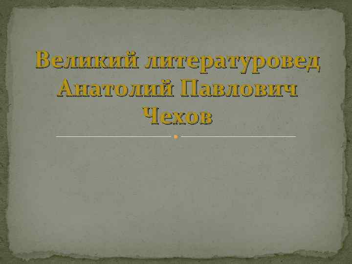 Великий литературовед Анатолий Павлович Чехов 