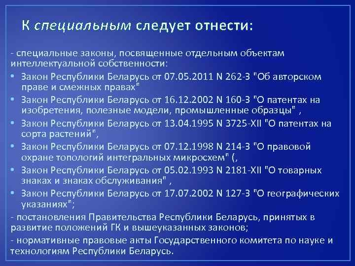 К специальным следует отнести: специальные законы, посвященные отдельным объектам интеллектуальной собственности: • Закон Республики