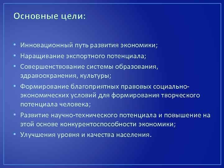 Основные цели: • Инновационный путь развития экономики; • Наращивание экспортного потенциала; • Совершенствование системы