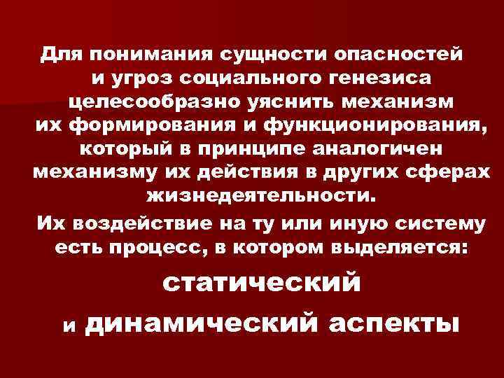 Для понимания сущности опасностей и угроз социального генезиса целесообразно уяснить механизм их формирования и