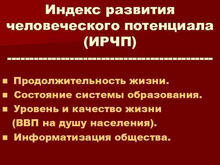 Индекс развития человеческого потенциала (ИРЧП) n n Продолжительность жизни. Состояние системы образования. Уровень и