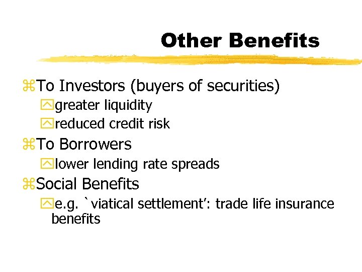 Other Benefits z. To Investors (buyers of securities) ygreater liquidity yreduced credit risk z.