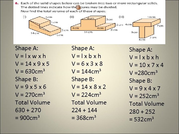 Shape A: V=lxwxh V = 14 x 9 x 5 V = 630 cm³