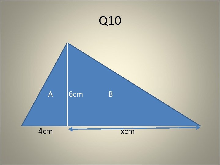 Q 10 A 4 cm 6 cm B xcm 