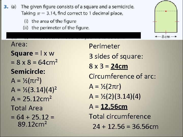 Area: Square = l x w = 8 x 8 = 64 cm² Semicircle: