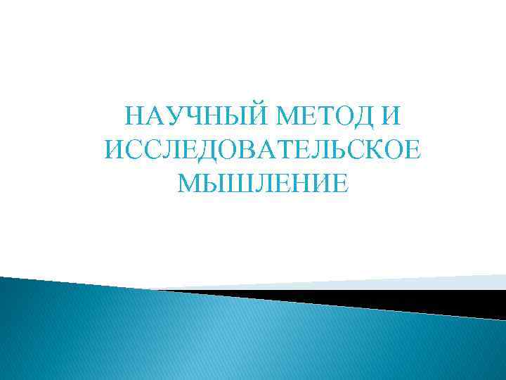 НАУЧНЫЙ МЕТОД И ИССЛЕДОВАТЕЛЬСКОЕ МЫШЛЕНИЕ 