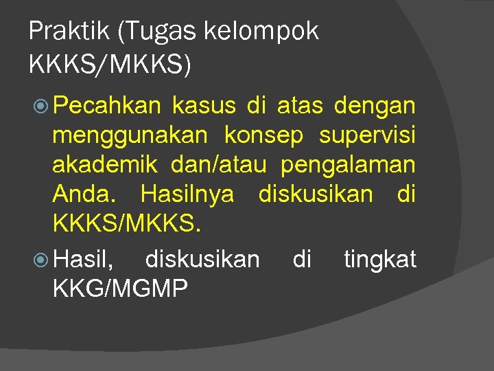 Praktik (Tugas kelompok KKKS/MKKS) Pecahkan kasus di atas dengan menggunakan konsep supervisi akademik dan/atau