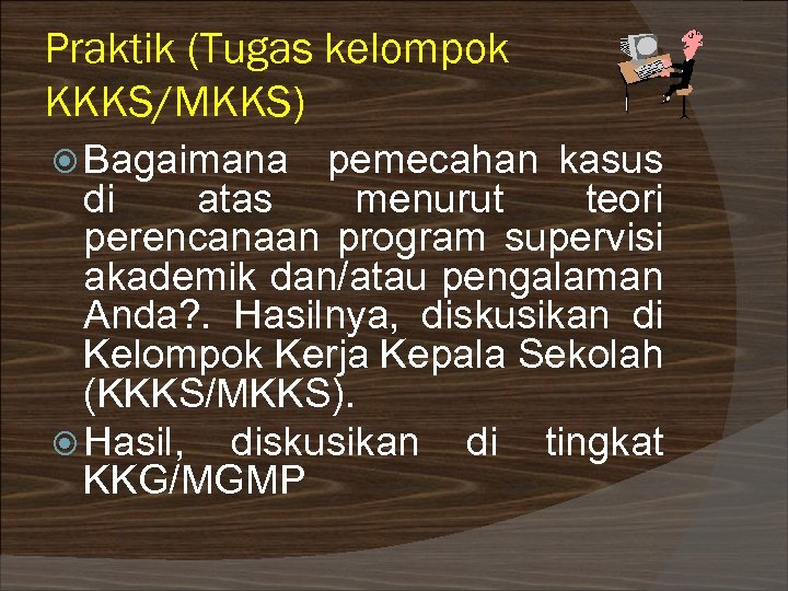 Praktik (Tugas kelompok KKKS/MKKS) Bagaimana pemecahan kasus di atas menurut teori perencanaan program supervisi