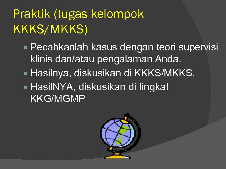 Praktik (tugas kelompok KKKS/MKKS) Pecahkanlah kasus dengan teori supervisi klinis dan/atau pengalaman Anda. Hasilnya,