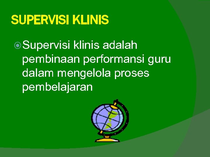 SUPERVISI KLINIS Supervisi klinis adalah pembinaan performansi guru dalam mengelola proses pembelajaran 