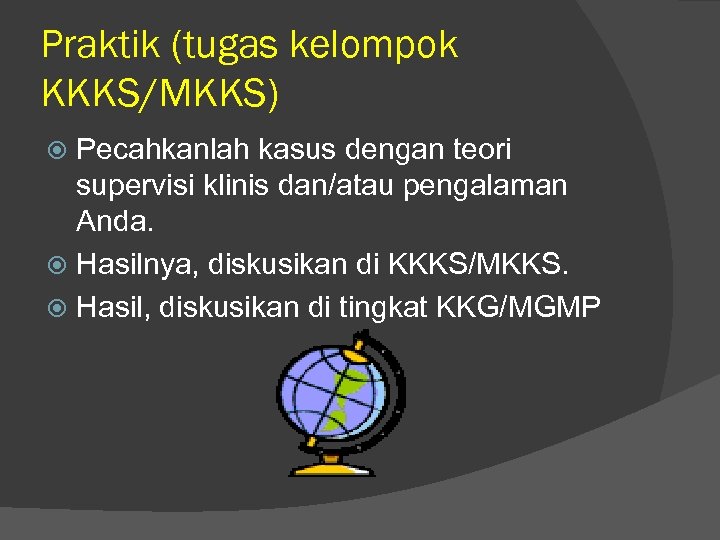 Praktik (tugas kelompok KKKS/MKKS) Pecahkanlah kasus dengan teori supervisi klinis dan/atau pengalaman Anda. Hasilnya,