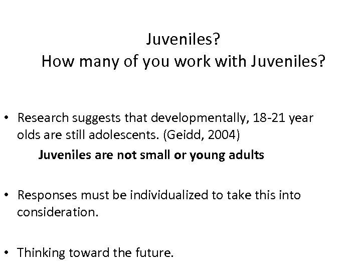 Juveniles? How many of you work with Juveniles? • Research suggests that developmentally, 18