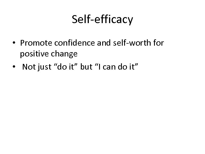 Self-efficacy • Promote confidence and self-worth for positive change • Not just “do it”