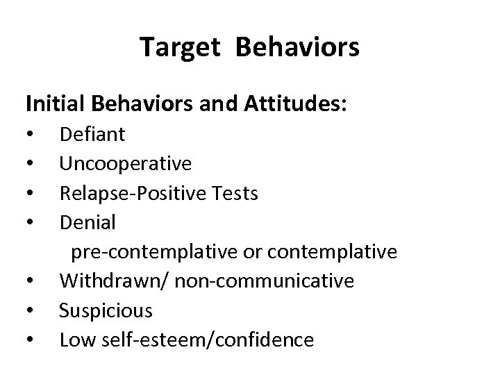 Target Behaviors Initial Behaviors and Attitudes: • Defiant • Uncooperative • Relapse-Positive Tests •