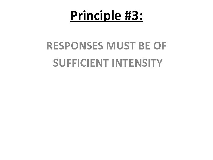 Principle #3: RESPONSES MUST BE OF SUFFICIENT INTENSITY 