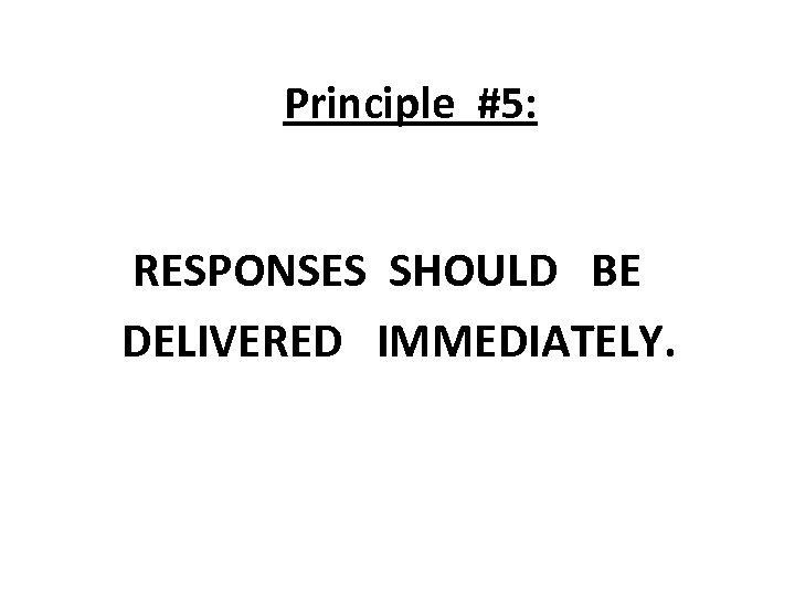 Principle #5: RESPONSES SHOULD BE DELIVERED IMMEDIATELY. 