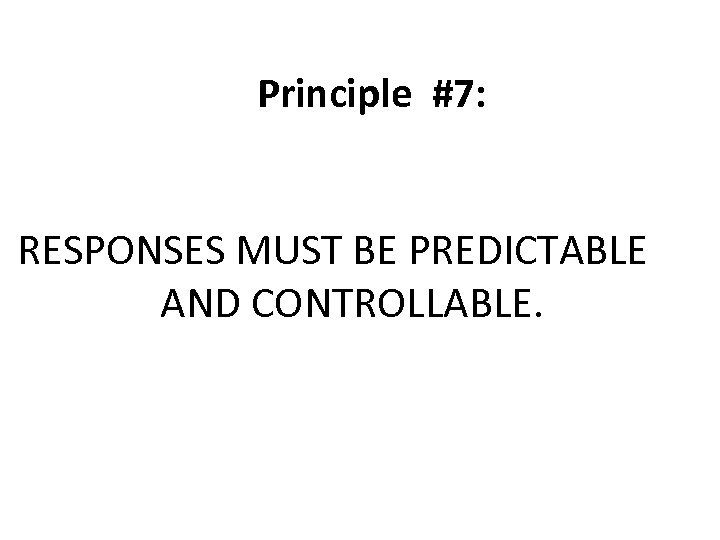 Principle #7: RESPONSES MUST BE PREDICTABLE AND CONTROLLABLE. 