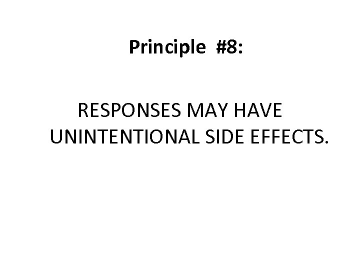Principle #8: RESPONSES MAY HAVE UNINTENTIONAL SIDE EFFECTS. 