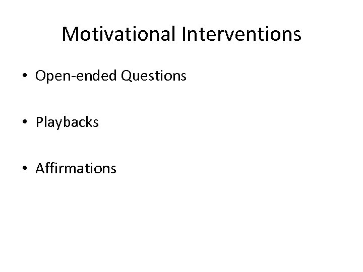 Motivational Interventions • Open-ended Questions • Playbacks • Affirmations 