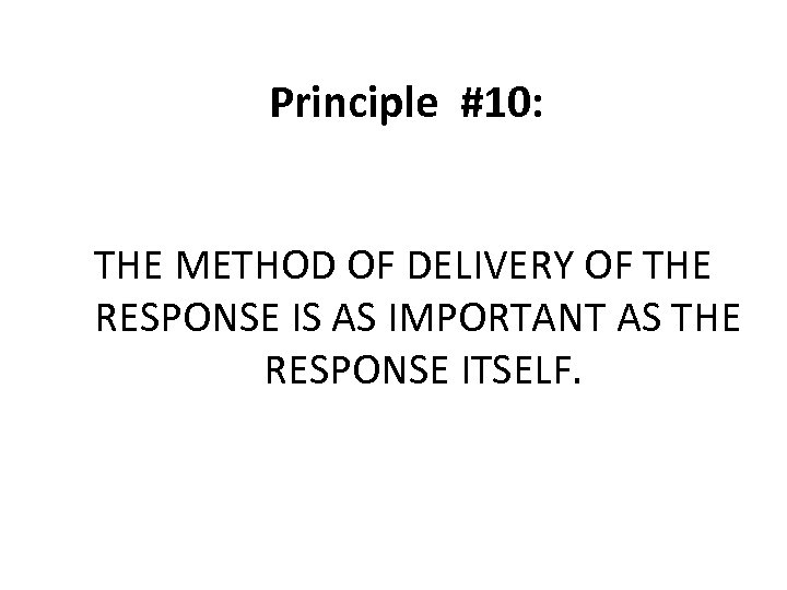 Principle #10: THE METHOD OF DELIVERY OF THE RESPONSE IS AS IMPORTANT AS THE