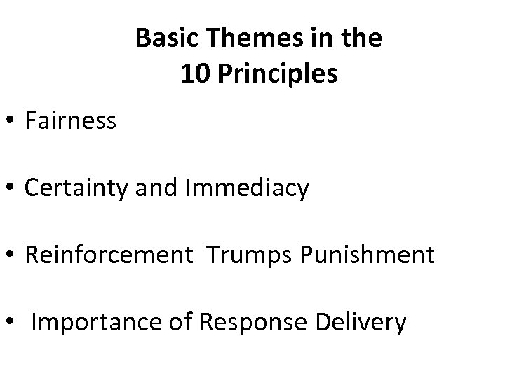 Basic Themes in the 10 Principles • Fairness • Certainty and Immediacy • Reinforcement