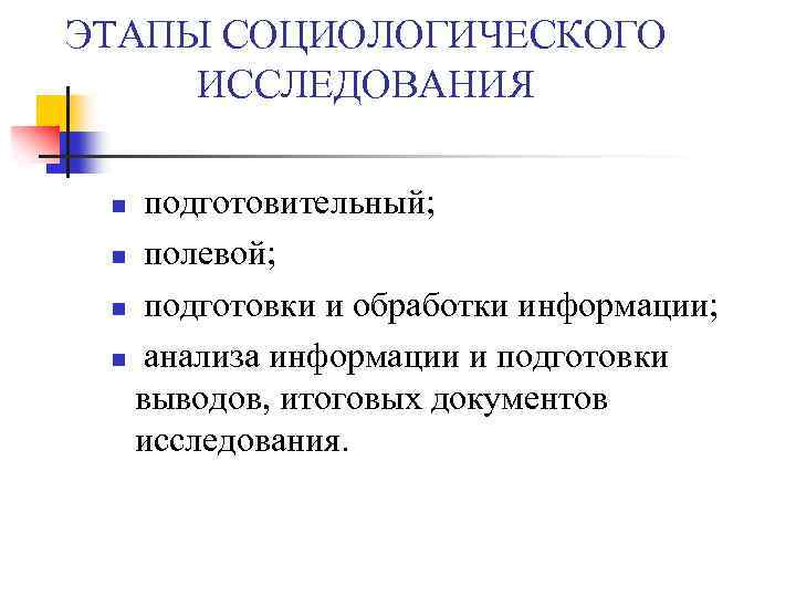 ЭТАПЫ СОЦИОЛОГИЧЕСКОГО ИССЛЕДОВАНИЯ подготовительный; n полевой; n подготовки и обработки информации; n анализа информации