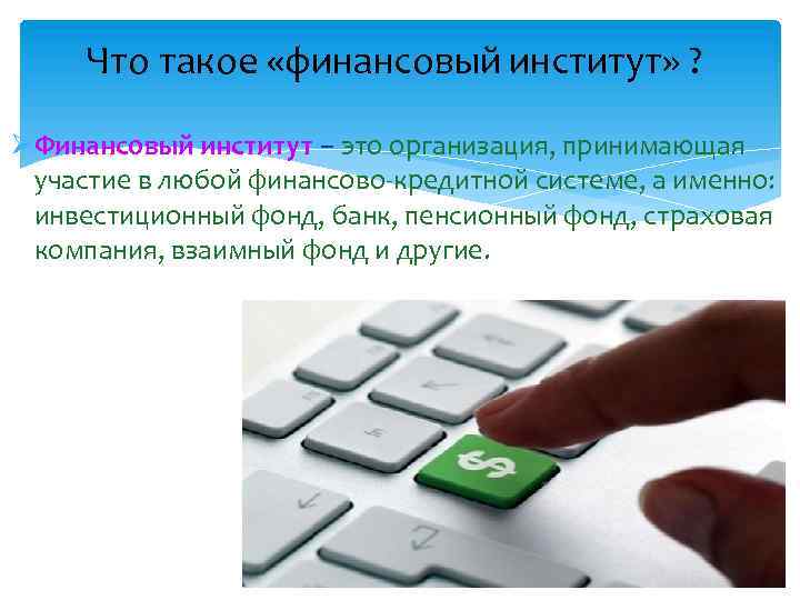 Что такое «финансовый институт» ? ØФинансовый институт – это организация, принимающая участие в любой