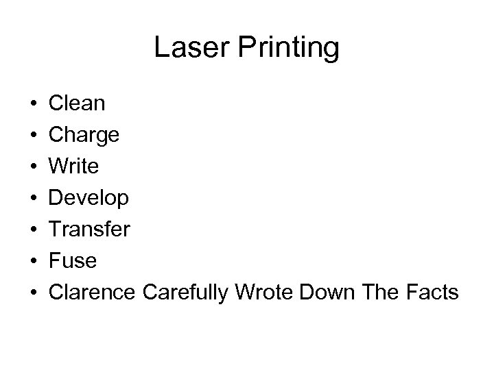 Laser Printing • • Clean Charge Write Develop Transfer Fuse Clarence Carefully Wrote Down