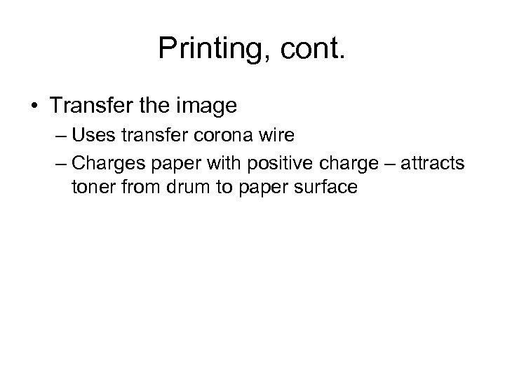 Printing, cont. • Transfer the image – Uses transfer corona wire – Charges paper