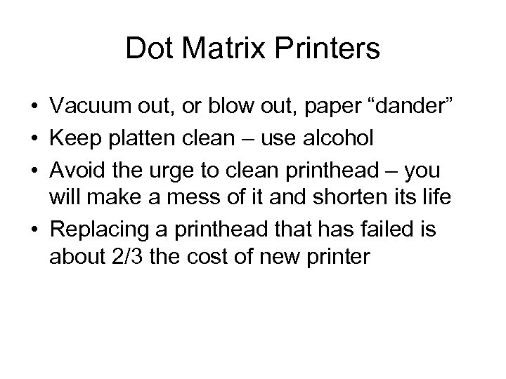 Dot Matrix Printers • Vacuum out, or blow out, paper “dander” • Keep platten