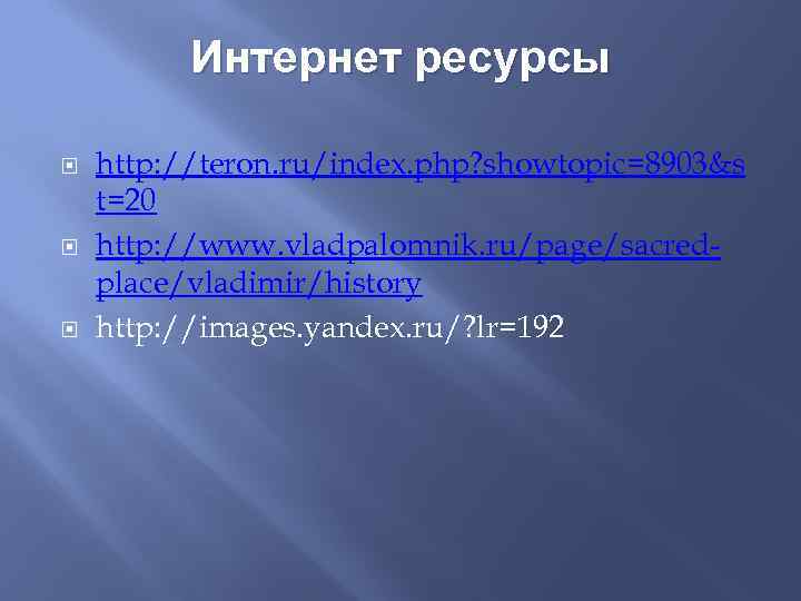 Интернет ресурсы http: //teron. ru/index. php? showtopic=8903&s t=20 http: //www. vladpalomnik. ru/page/sacredplace/vladimir/history http: //images.