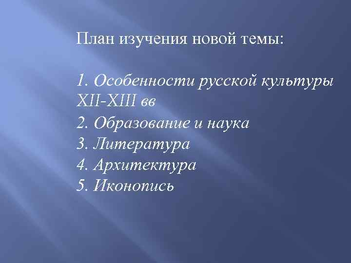 План изучения новой темы: 1. Особенности русской культуры XII-XIII вв 2. Образование и наука